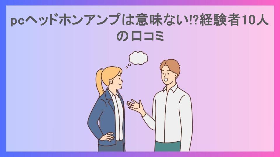 pcヘッドホンアンプは意味ない!?経験者10人の口コミ